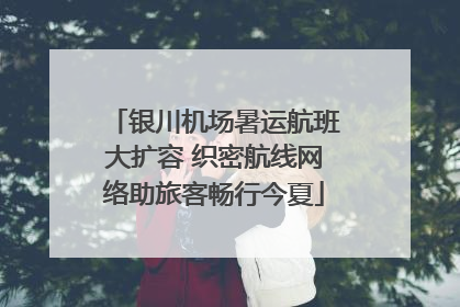 银川机场暑运航班大扩容 织密航线网络助旅客畅行今夏
