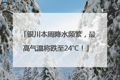 银川本周降水频繁，最高气温将跌至24℃！