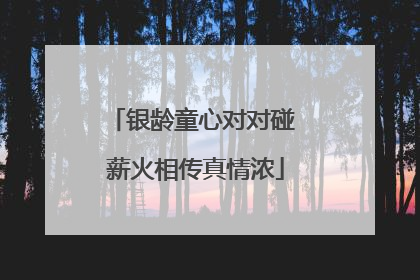 银龄童心对对碰 薪火相传真情浓