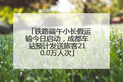 铁路端午小长假运输今日启动，成都车站预计发送旅客210.0万人次
