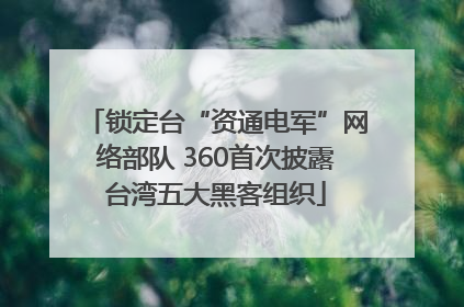 锁定台“资通电军”网络部队 360首次披露台湾五大黑客组织