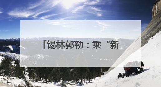 锡林郭勒：乘“新”风向“绿”行