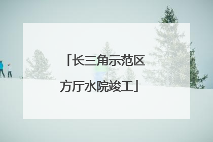 长三角示范区方厅水院竣工