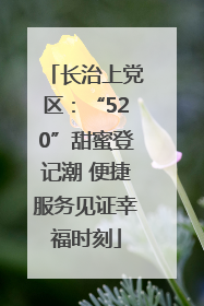 长治上党区：“520”甜蜜登记潮 便捷服务见证幸福时刻