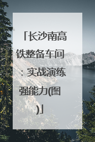 长沙南高铁整备车间：实战演练强能力(图)