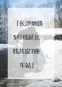 长沙地铁5号线延长线共设7座车站