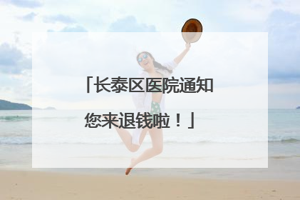 长泰区医院通知您来退钱啦！