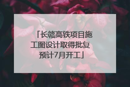 长赣高铁项目施工图设计取得批复 预计7月开工