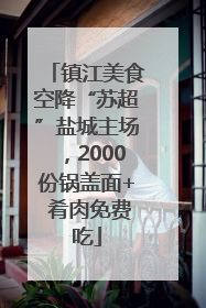 镇江美食空降“苏超”盐城主场，2000份锅盖面+ 肴肉免费吃