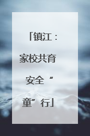 镇江：家校共育 安全“童”行