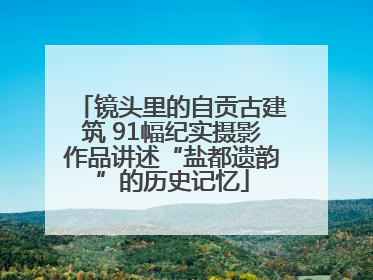镜头里的自贡古建筑 91幅纪实摄影作品讲述“盐都遗韵”的历史记忆