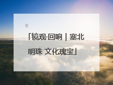 镜观·回响｜塞北明珠 文化瑰宝