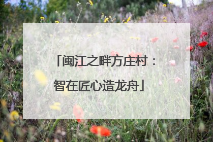 闽江之畔方庄村：智在匠心造龙舟
