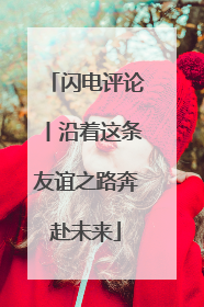 闪电评论丨沿着这条友谊之路奔赴未来