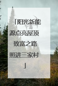 阳光新能源点亮屋顶 致富之路照进三家村