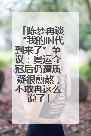 陈梦再谈“我的时代到来了”争议：奥运夺冠后仍遭质疑很煎熬，不敢再这么说了