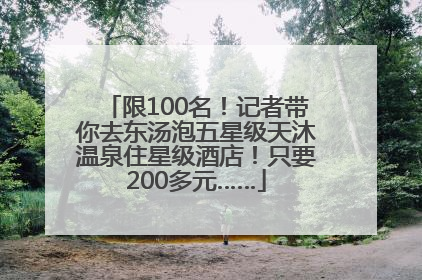 限100名！记者带你去东汤泡五星级天沐温泉住星级酒店！只要200多元……