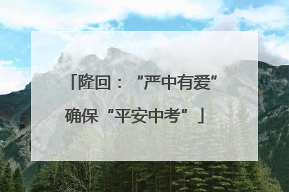 隆回：“严中有爱”确保“平安中考”
