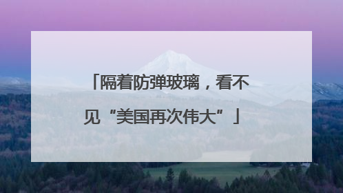 隔着防弹玻璃，看不见“美国再次伟大”