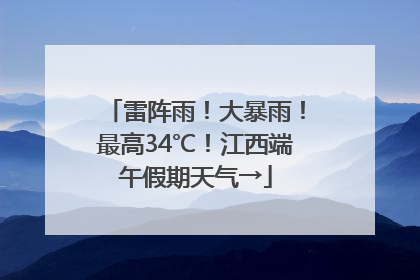 雷阵雨！大暴雨！最高34℃！江西端午假期天气→