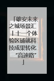 雄安未来之城场景汇丨十一个体验区铺就科技成果转化“高速路”