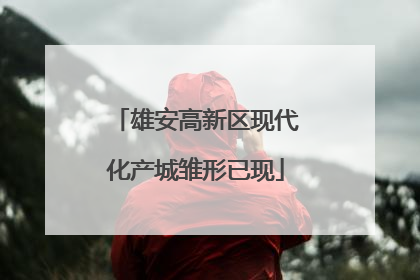 雄安高新区现代化产城雏形已现