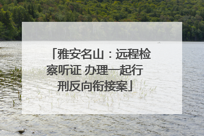 雅安名山：远程检察听证 办理一起行刑反向衔接案