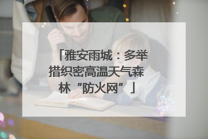 雅安雨城：多举措织密高温天气森林“防火网”