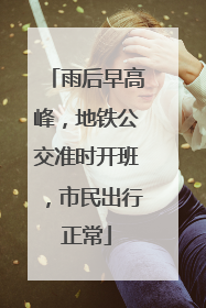 雨后早高峰，地铁公交准时开班，市民出行正常