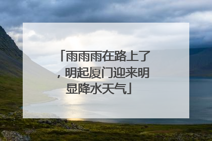 雨雨雨在路上了，明起厦门迎来明显降水天气