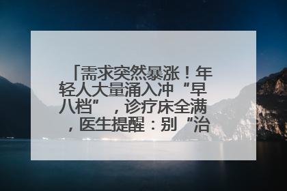 需求突然暴涨！年轻人大量涌入冲“早八档”，诊疗床全满，医生提醒：别“治了一个寂寞”