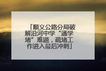 顺义公路分局破解沿河中学“通学堵”难题，疏堵工作进入最后冲刺