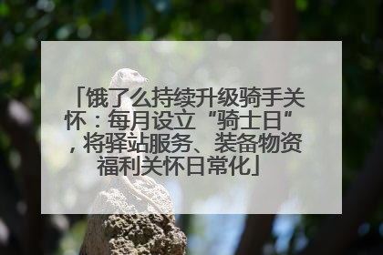 饿了么持续升级骑手关怀：每月设立“骑士日”，将驿站服务、装备物资福利关怀日常化