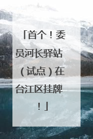 首个！委员河长驿站（试点）在台江区挂牌！