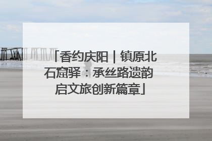 香约庆阳｜镇原北石窟驿：承丝路遗韵 启文旅创新篇章