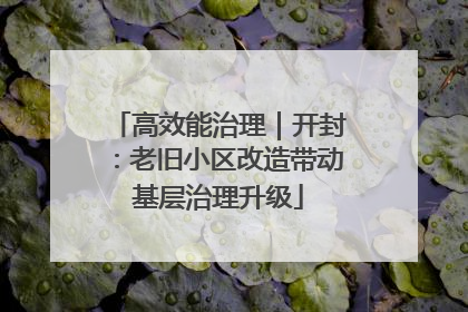 高效能治理｜开封：老旧小区改造带动基层治理升级
