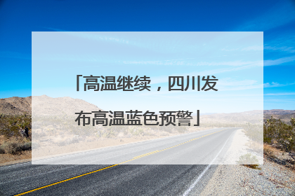 高温继续，四川发布高温蓝色预警