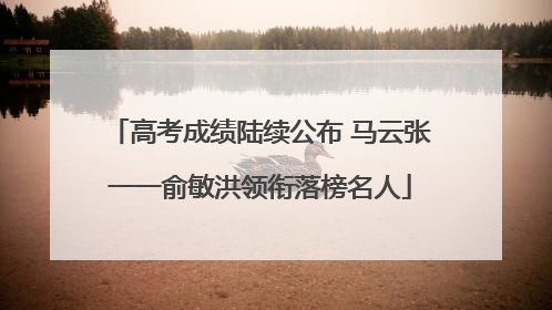 高考成绩陆续公布 马云张一一俞敏洪领衔落榜名人