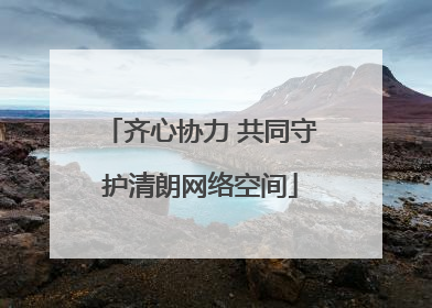 齐心协力 共同守护清朗网络空间