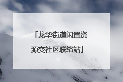 龙华街道闲置资源变社区联络站