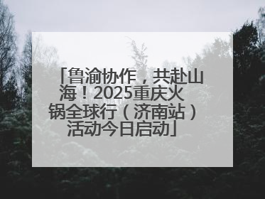 鲁渝协作，共赴山海！2025重庆火锅全球行（济南站）活动今日启动