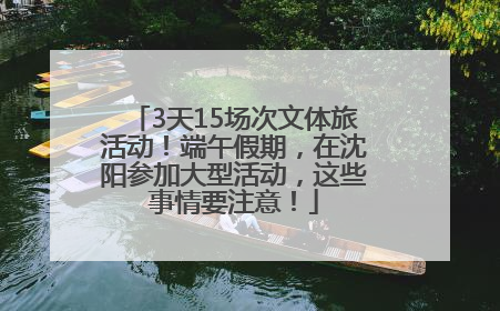 3天15场次文体旅活动！端午假期，在沈阳参加大型活动，这些事情要注意！