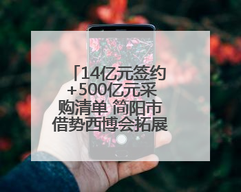 14亿元签约+500亿元采购清单 简阳市借势西博会拓展中欧市场