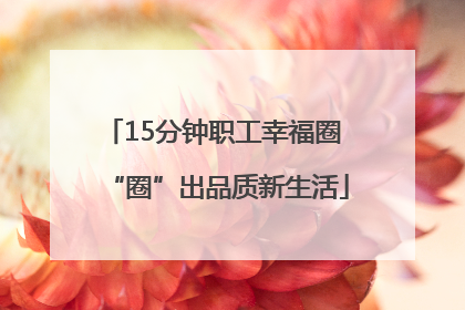 15分钟职工幸福圈 “圈”出品质新生活