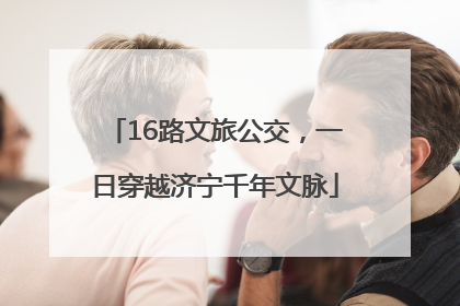 16路文旅公交，一日穿越济宁千年文脉