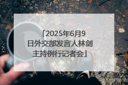 2025年6月9日外交部发言人林剑主持例行记者会