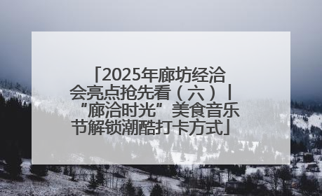 2025年廊坊经洽会亮点抢先看（六）丨“廊洽时光”美食音乐节解锁潮酷打卡方式