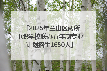 2025年兰山区两所中职学校联办五年制专业计划招生1650人