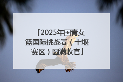 2025年国青女篮国际挑战赛（十堰赛区）圆满收官