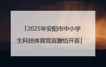 2025年安阳市中小学生科技体育竞赛激情开赛